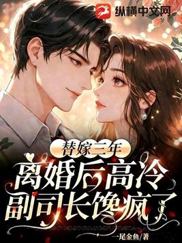 替嫁三年，离婚后高冷副司长馋疯了