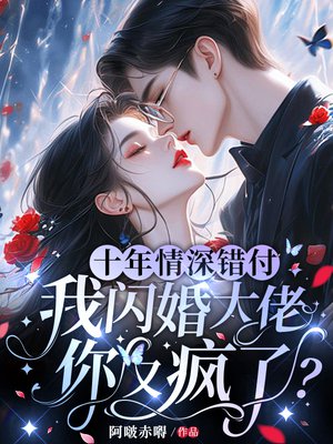 十年情深错付，我闪婚大佬你又疯了？