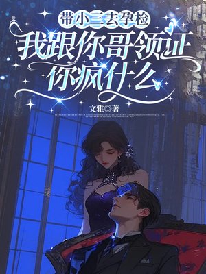 带小三去孕检，我跟你哥领证你疯什么